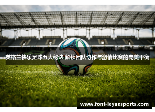 英格兰快乐足球五大秘诀 解锁团队协作与激情比赛的完美平衡