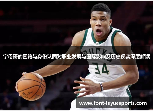 字母哥的国籍与身份认同对职业发展与国际影响及历史现实深度解读