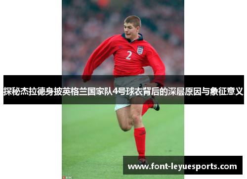 探秘杰拉德身披英格兰国家队4号球衣背后的深层原因与象征意义