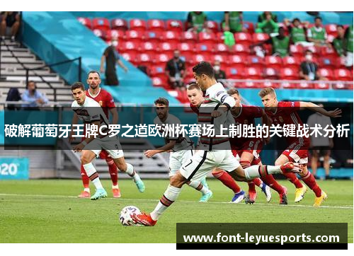 破解葡萄牙王牌C罗之道欧洲杯赛场上制胜的关键战术分析