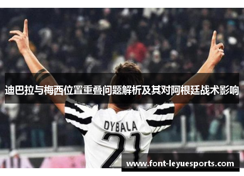 迪巴拉与梅西位置重叠问题解析及其对阿根廷战术影响