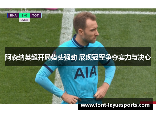 阿森纳英超开局势头强劲 展现冠军争夺实力与决心