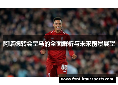 阿诺德转会皇马的全面解析与未来前景展望