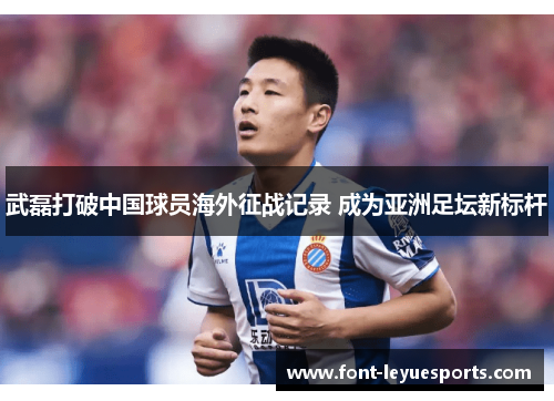 武磊打破中国球员海外征战记录 成为亚洲足坛新标杆 武磊打破中国球员海外征战记录 成为亚洲足坛新标杆