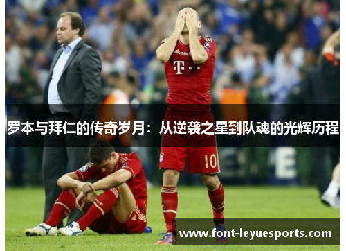 罗本与拜仁的传奇岁月：从逆袭之星到队魂的光辉历程