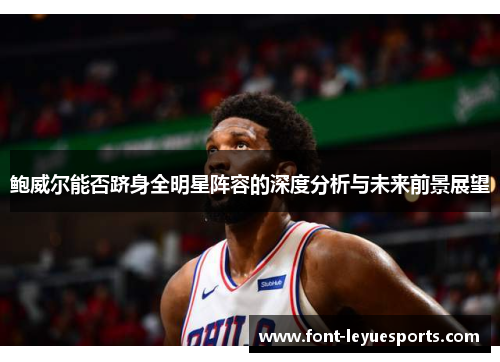 鲍威尔能否跻身全明星阵容的深度分析与未来前景展望