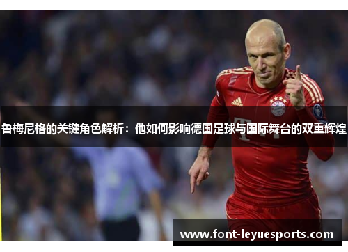 鲁梅尼格的关键角色解析：他如何影响德国足球与国际舞台的双重辉煌