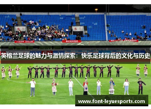 英格兰足球的魅力与激情探索：快乐足球背后的文化与历史