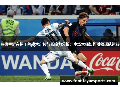 莫德里奇在场上的战术定位与影响力分析：中场大师如何引领球队运转