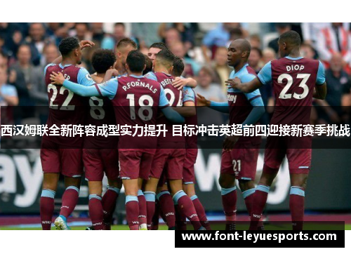 西汉姆联全新阵容成型实力提升 目标冲击英超前四迎接新赛季挑战