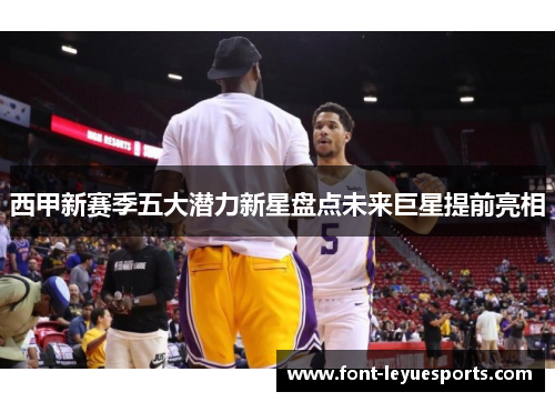 西甲新赛季五大潜力新星盘点未来巨星提前亮相