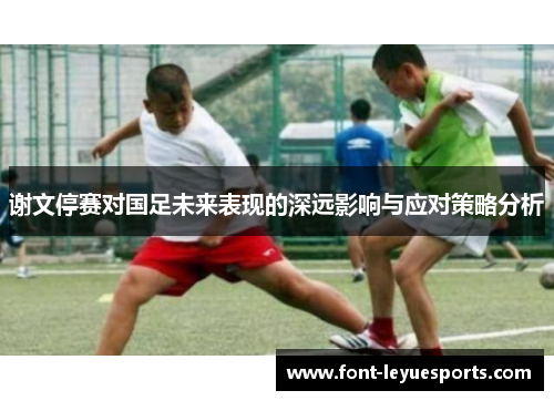 谢文停赛对国足未来表现的深远影响与应对策略分析