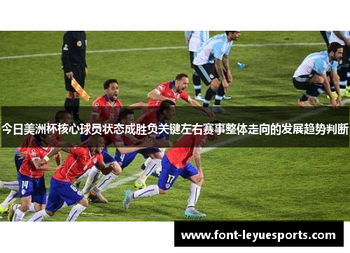 今日美洲杯核心球员状态成胜负关键左右赛事整体走向的发展趋势判断