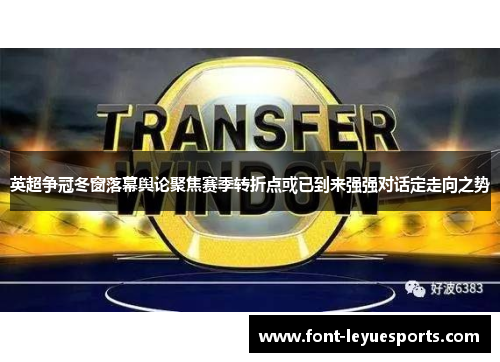 英超争冠冬窗落幕舆论聚焦赛季转折点或已到来强强对话定走向之势 英超争冠冬窗落幕舆论聚焦赛季转折点或已到来强强对话定走向之势