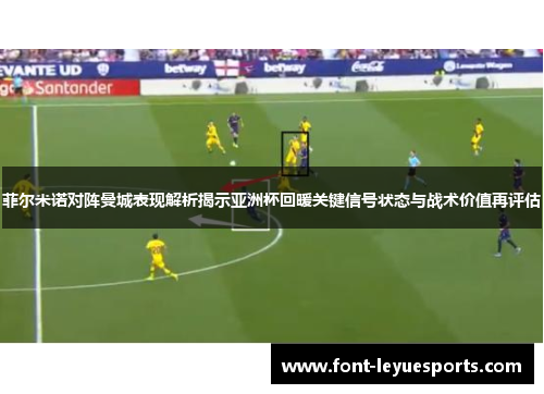 菲尔米诺对阵曼城表现解析揭示亚洲杯回暖关键信号状态与战术价值再评估 菲尔米诺对阵曼城表现解析揭示亚洲杯回暖关键信号状态与战术价值再评估