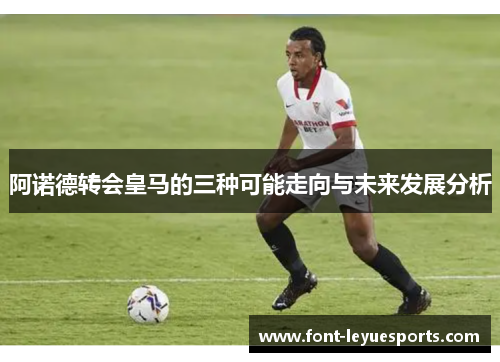 阿诺德转会皇马的三种可能走向与未来发展分析 阿诺德转会皇马的三种可能走向与未来发展分析