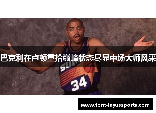 巴克利在卢顿重拾巅峰状态尽显中场大师风采 巴克利在卢顿重拾巅峰状态尽显中场大师风采