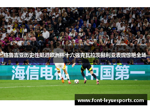 格鲁吉亚历史性挺进欧洲杯十六强克瓦拉茨赫利亚表现惊艳全场