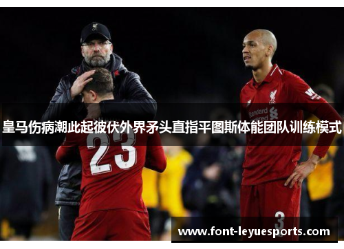 皇马伤病潮此起彼伏外界矛头直指平图斯体能团队训练模式