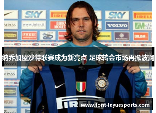 纳乔加盟沙特联赛成为新亮点 足球转会市场再掀波澜