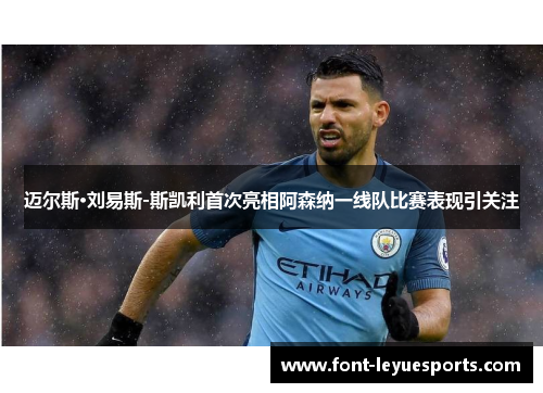 迈尔斯·刘易斯-斯凯利首次亮相阿森纳一线队比赛表现引关注