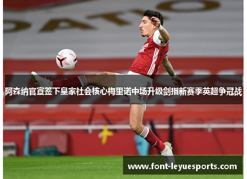 阿森纳官宣签下皇家社会核心梅里诺中场升级剑指新赛季英超争冠战